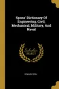 Spons. Dictionary Of Engineering, Civil, Mechanical, Military, And Naval - Edward Spon