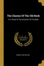 The Charms Of The Old Book. Or A Study Of The Attractions Of The Bible - George Huntington