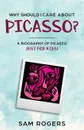 Why Should I Care About Picasso.. A Biography of Pablo Picasso Just Kids. - Sam Rogers