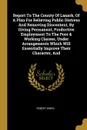 Report To The County Of Lanark, Of A Plan For Relieving Public Distress And Removing Discontent, By Giving Permanent, Productive Employment To The Poor . Working Classes, Under Arrangements Which Will Essentially Improve Their Character, And - Robert Owen