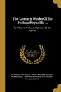 The Literary Works Of Sir Joshua Reynolds ... To Which Is Prefixed A Memoir Of The Author - Sir Joshua Reynolds, Thomas Gray