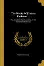 The Works Of Francis Parkman ... The Jesuits In North America In The Seventeenth Century - Francis Parkman