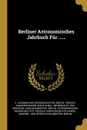 Berliner Astronomisches Jahrbuch Fur ...... - Berlin