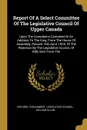 Report Of A Select Committee Of The Legislative Council Of Upper Canada. Upon The Complaints Contained In An Address To The King, From The House Of Assembly, Passed 15th April, 1835, Of The Rejection By The Legislative Council, Of Bills Sent From The - William Allan