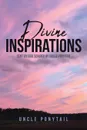 Divine Inspirations. Sent by God Scribed by Uncle Ponytail - Uncle Ponytail