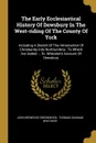 The Early Ecclesiastical History Of Dewsbury In The West-riding Of The County Of York. Including A Sketch Of The Introduction Of Christianity Into Northumbria : To Which Are Added ... Dr. Whitaker.s Account Of Dewsbury - John Beswicke Greenwood