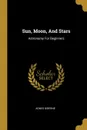 Sun, Moon, And Stars. Astronomy For Beginners - Agnes Giberne