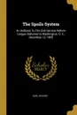 The Spoils System. An Address To The Civil Service Reform League Delivered In Washington, D. C., December 12, 1895 - Carl Schurz