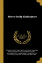 How to Study Shakespeare - Edward Everett Hale, Henry Van Dyke, Hamilton Wright Mabie