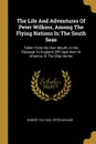 The Life And Adventures Of Peter Wilkins, Among The Flying Nations In The South Seas. Taken From His Own Mouth, In His Passage To England, Off Cape Horn In America, In The Ship Hector - Robert Paltock, Peter Wilkins