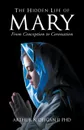 The Hidden Life of Mary. From Conception to Coronation - PHD Arthur Deegan II