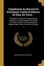 Supplement Au Recueil De Principaux Traites D.alliance, De Paix, De Treve ... Precede De Traites Du Xviiieme Siecle Anterieurs A Cette Epoque Et Qui Ne Se Trouvent Pas Dans Le Corps Universal Diplomatique De Mrs. Dumont Et Rousset ...... - Georg Friedrich Martens