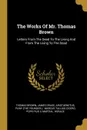 The Works Of Mr. Thomas Brown. Letters From The Dead To The Living And From The Living To The Dead - Thomas Brown, James Drake, Aristaenetus