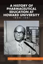 A History of Pharmaceutical Education at Howard University 1868-1981 - Howard University College of Pharmacy