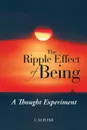 The Ripple Effect of Being. A Thought Experiment - C M H Hill