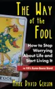 The Way of the Fool. How to Stop Worrying About Life and Start Living It...in 12 1/2  Super-Simple Steps - Mark David Gerson