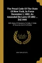 The Penal Code Of The State Of New York, In Force December 1, 1882, As Amended By Laws Of 1882 ... .to. 1905. With Notes Of Decisions To Date, A Table Of Sources And A Full Index - New York (State)