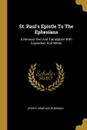 St. Paul.s Epistle To The Ephesians. A Revised Text And Translation With Exposition And Notes - Joseph Armitage Robinson