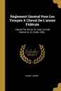 Reglement General Pour Les Troupes A Cheval De L.armee Federale. Adopte Par Decret Du Haut Conseil Federal Du 23 Juillet 1866... - Suisse. Armée