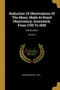 Reduction Of Observations Of The Moon, Made At Royal Observatory, Greenwich, From 1750 To 1830. Continuation; Volume 3 - George Biddell Airy