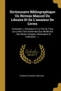 Dictionnaire Bibliographique Ou Noveau Manuel Du Libraire Et De L.amateur De Livres. Contenant: L.indication Et Le Prix De Tous Les Livres Tant Anciennes Que Modernes ... Des Notes Critiques, Historiques Et Litteraires ...... - Étienne Psaume, Ponthieu