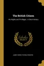 The British Citizen. His Rights and Privileges . A Short History - James Edwin Thorold Rogers