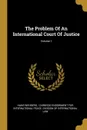 The Problem Of An International Court Of Justice; Volume 1 - Hans Wehberg