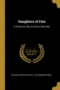 Daughters of Fate. A Three Act Play of a Once Great War - Nathan Appleton Tefft