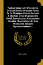 Taches Solaires Et Periodicite De Leur Nombre Faisant Partie De La Physique Celeste Servant A Montrer L.etat Physique Du Soleil, Inconnu Aux Astronomes Simples Observateurs Et Aux Physiciens Simples Experimentateurs... - Pierre Béron