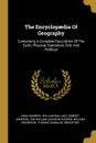 The Encyclopaedia Of Geography. Comprising A Complete Description Of The Earth, Physical, Statistical, Civil, And Political - Hugh Murray, William Wallace, Robert Jameson