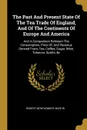 The Past And Present State Of The Tea Trade Of England, And Of The Continents Of Europe And America. And A Comparison Between The Consumption, Price Of, And Revenue Derived From, Tea, Coffee, Sugar, Wine, Tobacco, Spirits, .c - Robert Montgomery Martin