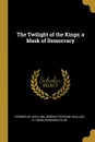 The Twilight of the Kings; a Mask of Democracy - Richard M. Hotaling, George Sterling, Wallace A. Sabin