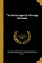 The Social Aspects of Foreign Missions - William Herbert Perry Faunce