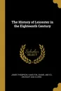 The History of Leicester in the Eighteenth Century - James Thompson