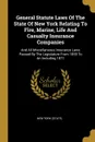 General Statute Laws Of The State Of New York Relating To Fire, Marine, Life And Casualty Insurance Companies. And All Miscellaneous Insurance Laws Passed By The Legislature From 1859 To An Including 1871 - New York (State)