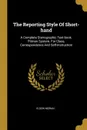 The Reporting Style Of Short-hand. A Complete Stenographic Text-book. Pitman System. For Class, Correspondence And Self-instruction - Eldon Moran