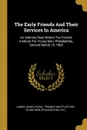 The Early Friends And Their Services In America. An Address Read Before The Friends. Institute For Young Men, Philadelphia, Second Month 15, 1883 - James Jones Levick, Pa.)