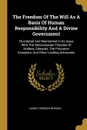 The Freedom Of The Will As A Basis Of Human Responsibility And A Divine Government. Elucidated And Maintained In Its Issue With The Necessitarian Theories Of Hobbes, Edwards, The Princeton Essayists, And Other Leading Advocates - Daniel Denison Whedon