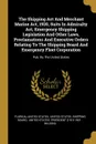 The Shipping Act And Merchant Marine Act, 1920, Suits In Admiralty Act, Emergency Shipping Legislation And Other Laws, Proclamations And Executive Orders Relating To The Shipping Board And Emergency Fleet Corporation. Pub. By The United States - United States