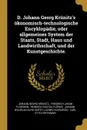 D. Johann Georg Krunitz.s okonomisch-technologische Encyklopadie, oder allgemeines System der Staats, Stadt, Haus und Landwirthschaft, und der Kunstgeschichte. - Johann Georg Krünitz