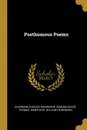 Posthumous Poems - Algernon Charles Swinburne, Edmund Gosse, Thomas James Wise