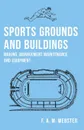 Sports Grounds and Buildings - Making, Management Maintenance and Equipment - F. A. M. Webster