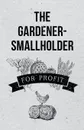 The Gardener-Smallholder for Profit - Anon.