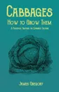 Cabbages - How to Grow Them - A Practical Treatise on Cabbage Culture - James Gregory