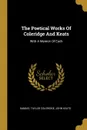 The Poetical Works Of Coleridge And Keats. With A Memoir Of Each - Samuel Taylor Coleridge, John Keats