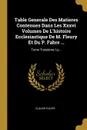 Table Generale Des Matieres Contenues Dans Les Xxxvi Volumes De L.histoire Ecclesiastique De M. Fleury Et Du P. Fabre ... Tome Troisieme, I-p... - Claude Fleury
