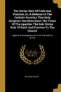 The Divine Rule Of Faith And Practice, Or, A Defence Of The Catholic Doctrine That Holy Scripture Has Been Since The Times Of The Apostles The Sole Divine Rule Of Faith And Practice To The Church. Against The Dangerous Errors Of The Authors Of The - William Goode