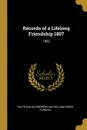 Records of a Lifelong Friendship 1807. 1882 - Waldo Emerson and William Henry Furness