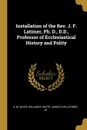 Installation of the Rev. J. F. Latimer, Ph. D., D.D., Professor of Ecclesiastical History and Polity - William S. White James Fair L M. White