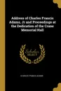 Address of Charles Francis Adams, Jr and Proceedings at the Dedication of the Crane Memorial Hall - Charles Francis Adams